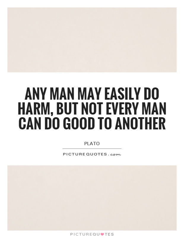 Any man may easily do harm, but not every man can do good to another Picture Quote #1