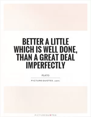 Better a little which is well done, than a great deal imperfectly Picture Quote #1