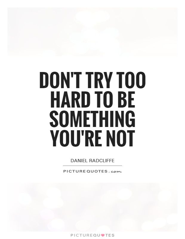 Don't try too hard to be something you're not Picture Quote #1