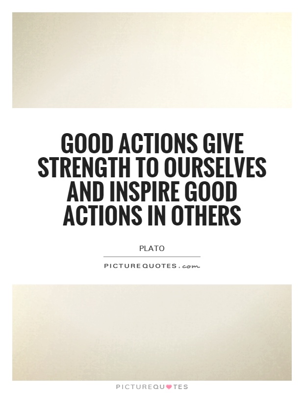 Good actions give strength to ourselves and inspire good actions in others Picture Quote #1