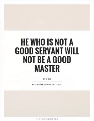 He who is not a good servant will not be a good master Picture Quote #1