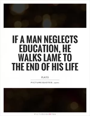 If a man neglects education, he walks lame to the end of his life Picture Quote #1
