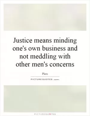 Justice means minding one's own business and not meddling with other men's concerns Picture Quote #1