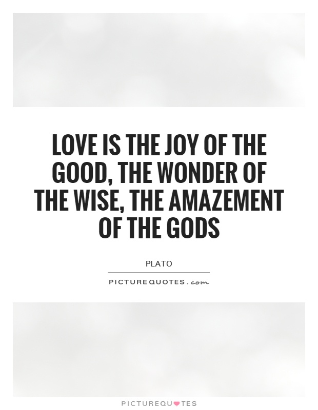 Love is the joy of the good, the wonder of the wise, the amazement of the Gods Picture Quote #1