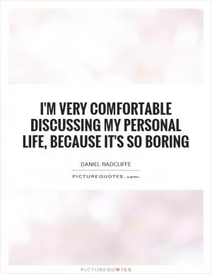 I'm very comfortable discussing my personal life, because it's so boring Picture Quote #1