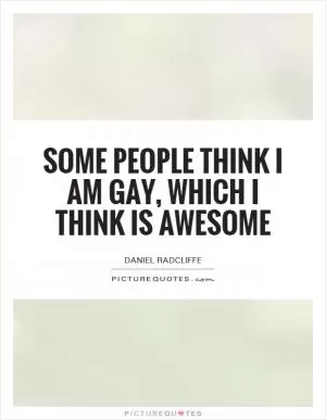 Some people think I am gay, which I think is awesome Picture Quote #1