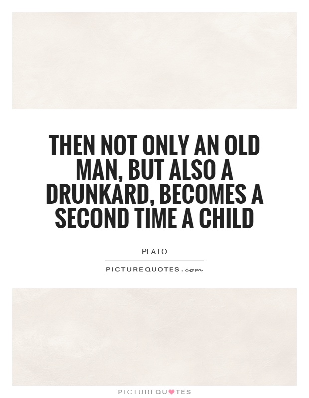 Then not only an old man, but also a drunkard, becomes a second time a child Picture Quote #1