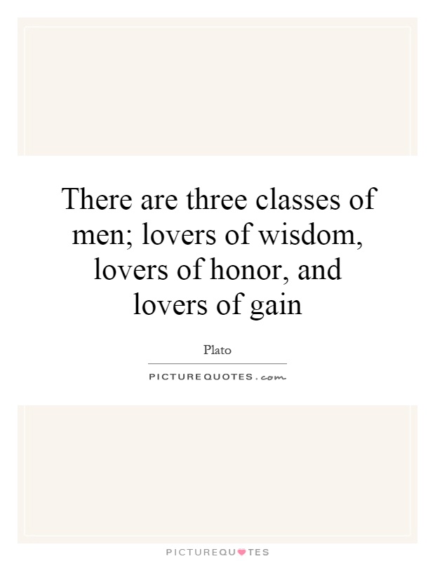 There are three classes of men; lovers of wisdom, lovers of honor, and lovers of gain Picture Quote #1