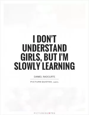 I don't understand girls, but I'm slowly learning Picture Quote #1