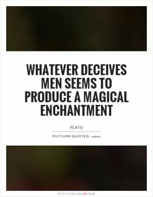 Whatever deceives men seems to produce a magical enchantment Picture Quote #1