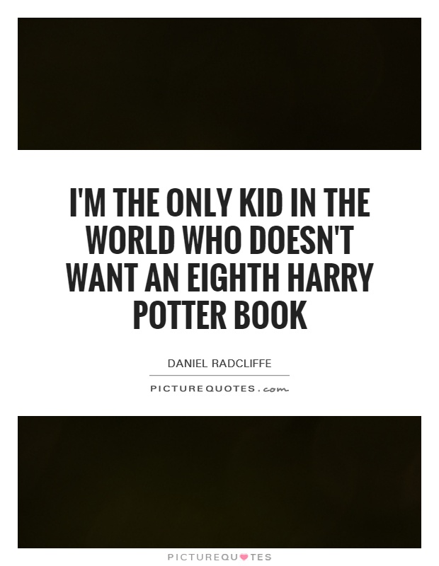 I'm the only kid in the world who doesn't want an eighth Harry Potter book Picture Quote #1