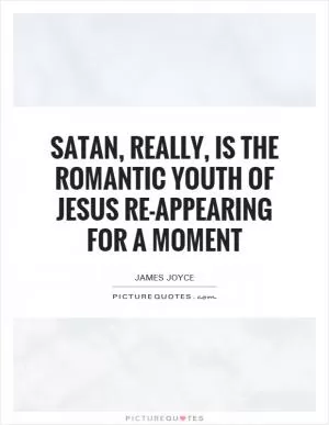 Satan, really, is the romantic youth of Jesus re-appearing for a moment Picture Quote #1