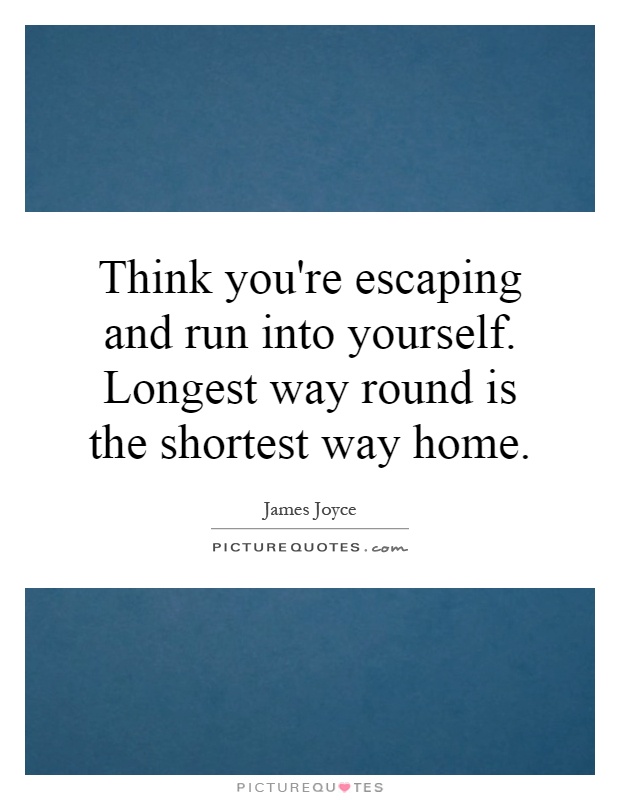 Think you're escaping and run into yourself. Longest way round is the shortest way home Picture Quote #1