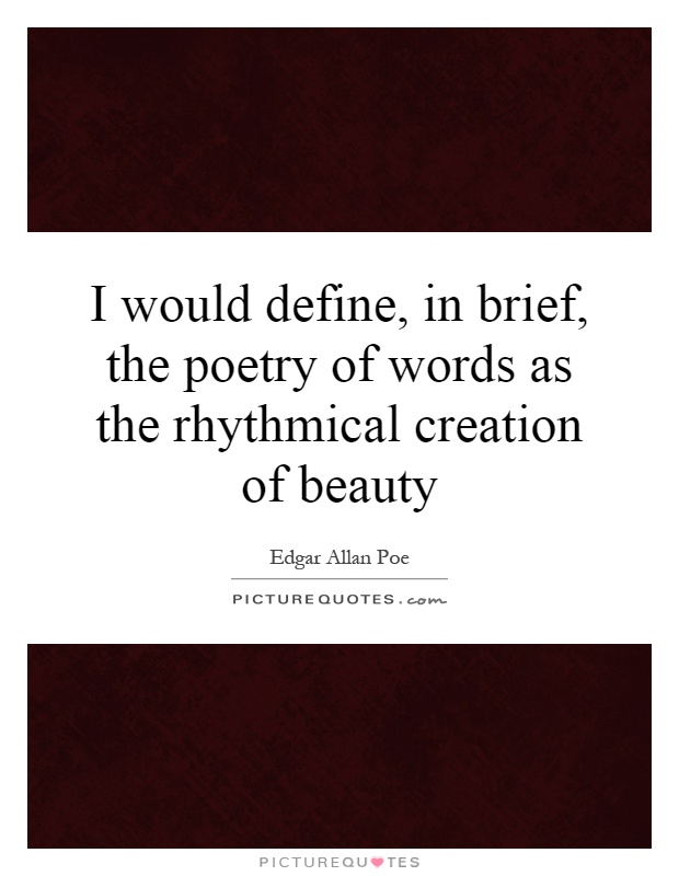 I would define, in brief, the poetry of words as the rhythmical creation of beauty Picture Quote #1
