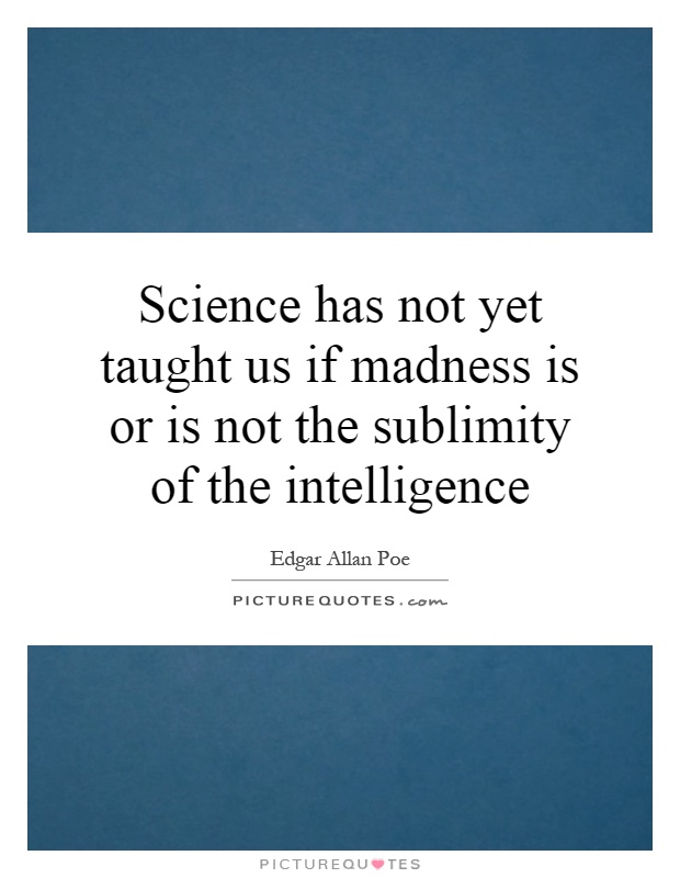 Science has not yet taught us if madness is or is not the sublimity of the intelligence Picture Quote #1