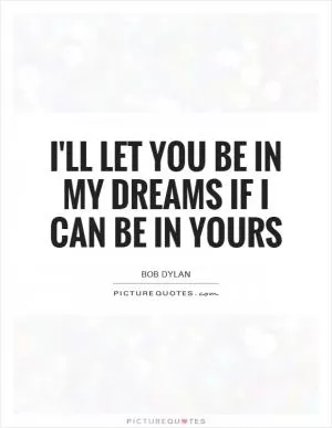 I'll let you be in my dreams if I can be in yours Picture Quote #1