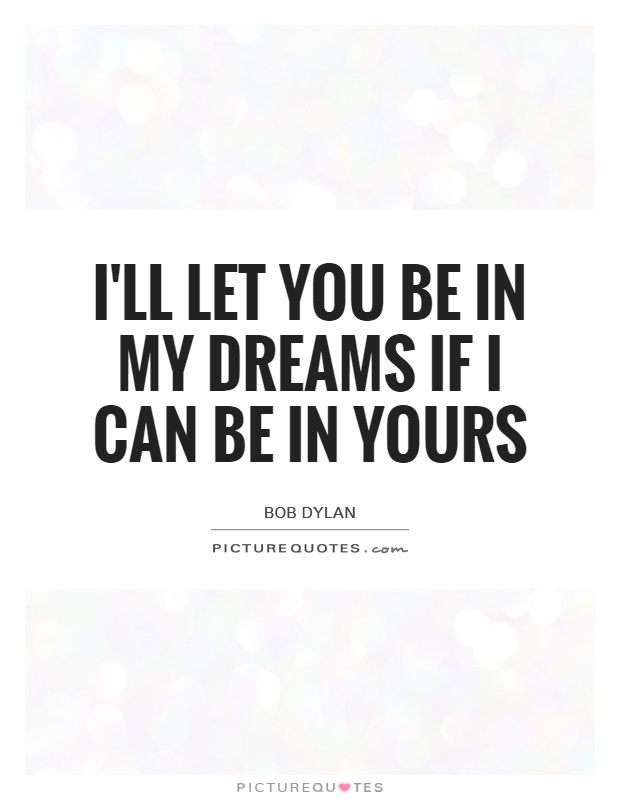 I'll let you be in my dreams if I can be in yours Picture Quote #1