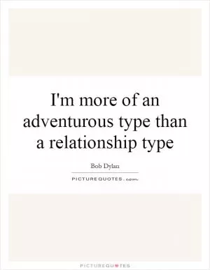 I'm more of an adventurous type than a relationship type Picture Quote #1