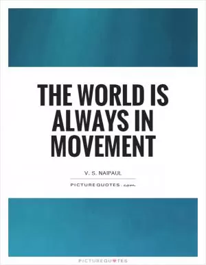 The world is always in movement Picture Quote #1