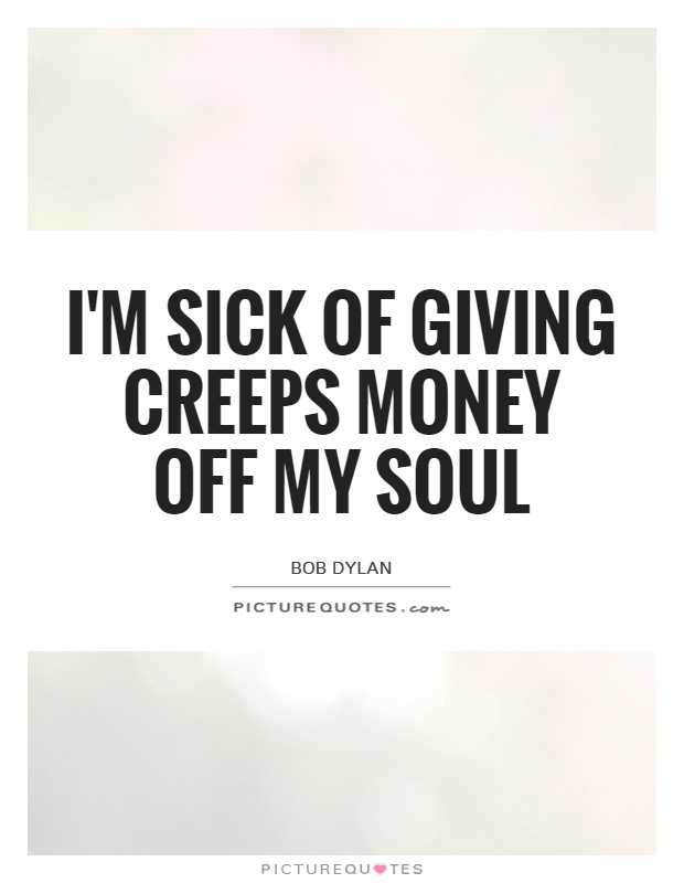 I'm sick of giving creeps money off my soul Picture Quote #1