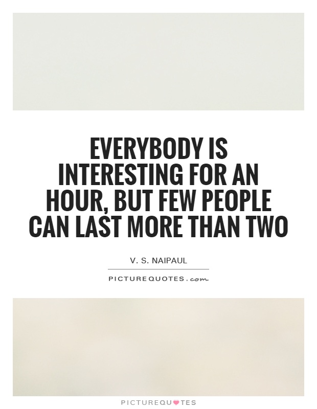 Everybody is interesting for an hour, but few people can last more than two Picture Quote #1