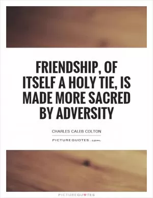 Friendship, of itself a holy tie, is made more sacred by adversity Picture Quote #1