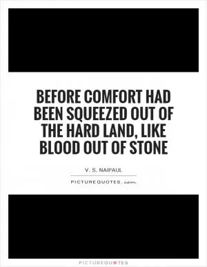 Before comfort had been squeezed out of the hard land, like blood out of stone Picture Quote #1