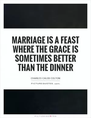 Marriage is a feast where the grace is sometimes better than the dinner Picture Quote #1