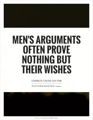 Men's arguments often prove nothing but their wishes Picture Quote #1