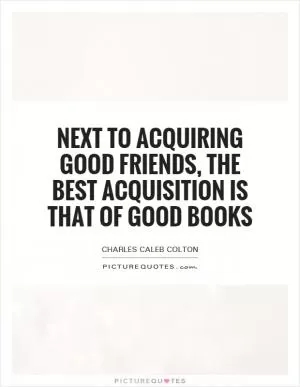 Next to acquiring good friends, the best acquisition is that of good books Picture Quote #1
