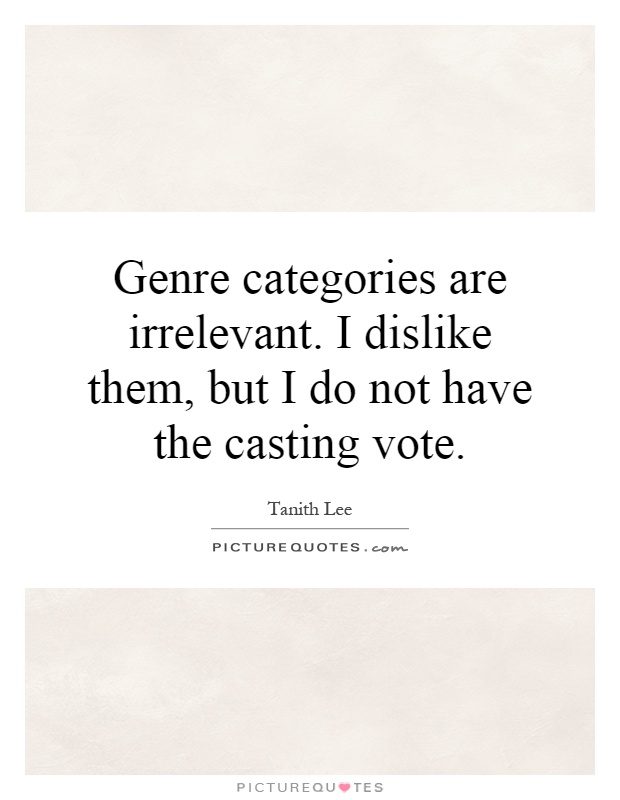 Genre categories are irrelevant. I dislike them, but I do not have the casting vote Picture Quote #1