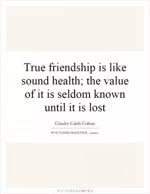 True friendship is like sound health; the value of it is seldom known until it is lost Picture Quote #1