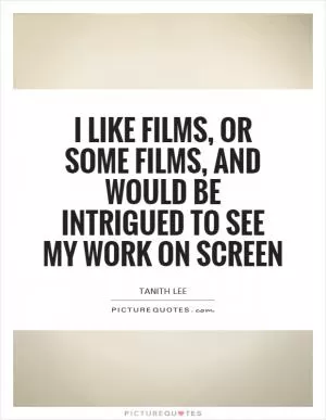 I like films, or some films, and would be intrigued to see my work on screen Picture Quote #1