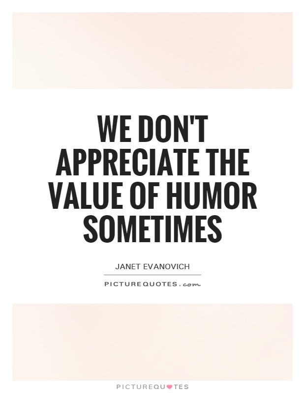 We don't appreciate the value of humor sometimes Picture Quote #1