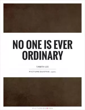 No one is ever ordinary Picture Quote #1