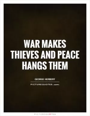 War makes thieves and peace hangs them Picture Quote #1