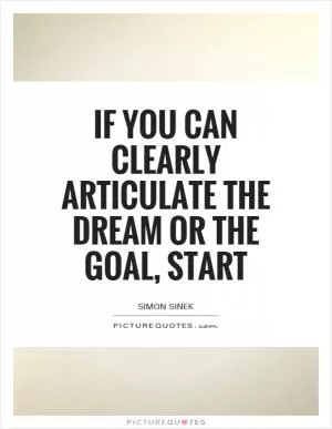 If you can clearly articulate the dream or the goal, start Picture Quote #1