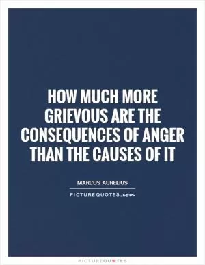 How much more grievous are the consequences of anger than the causes of it Picture Quote #1