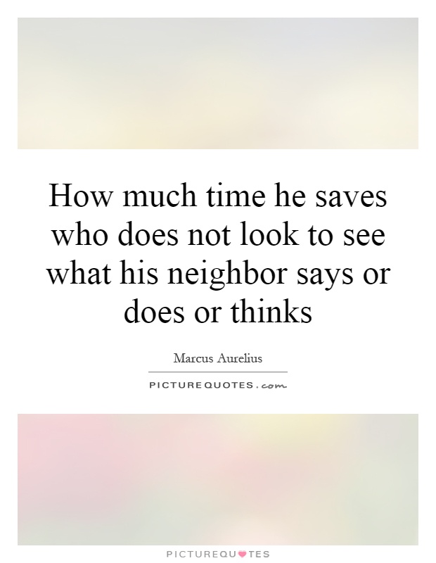 How much time he saves who does not look to see what his neighbor says or does or thinks Picture Quote #1