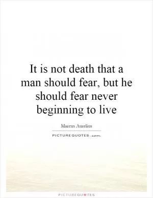 It is not death that a man should fear, but he should fear never beginning to live Picture Quote #1