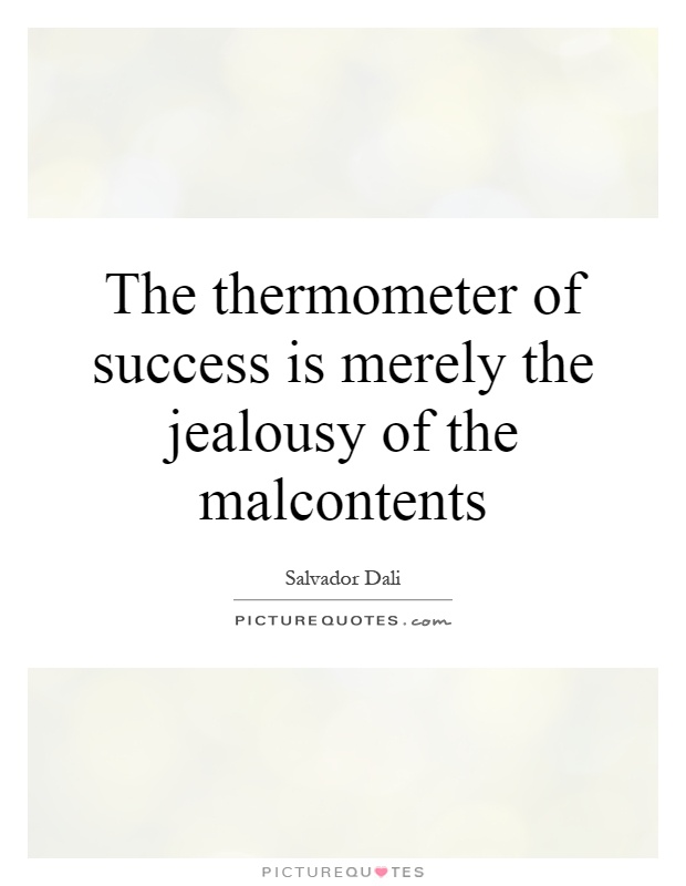 The thermometer of success is merely the jealousy of the malcontents Picture Quote #1