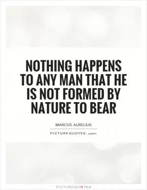 Nothing happens to any man that he is not formed by nature to bear Picture Quote #1
