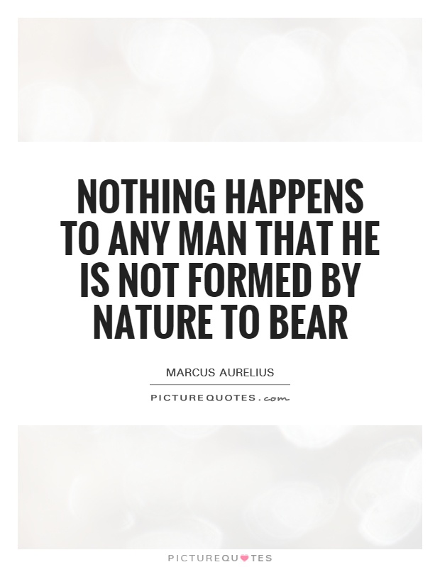 Nothing happens to any man that he is not formed by nature to bear Picture Quote #1