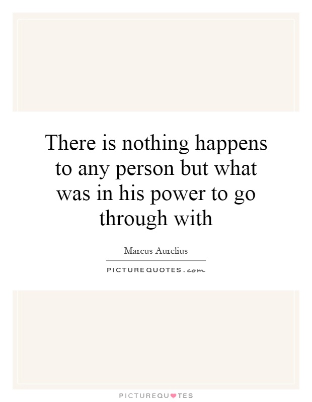 There is nothing happens to any person but what was in his power to go through with Picture Quote #1