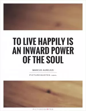To live happily is an inward power of the soul Picture Quote #1
