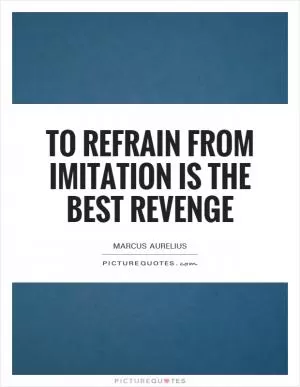 To refrain from imitation is the best revenge Picture Quote #1
