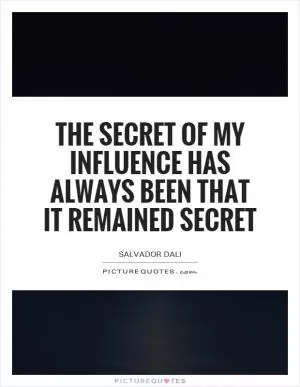 The secret of my influence has always been that it remained secret Picture Quote #1