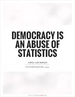 Democracy is an abuse of statistics Picture Quote #1