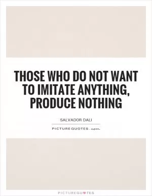 Those who do not want to imitate anything, produce nothing Picture Quote #1