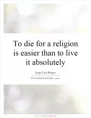 To die for a religion is easier than to live it absolutely Picture Quote #1